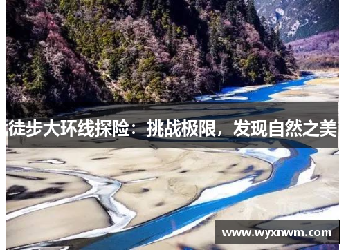 徒步大环线探险：挑战极限，发现自然之美