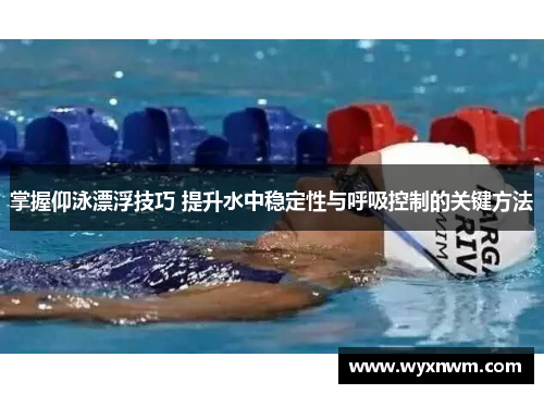 掌握仰泳漂浮技巧 提升水中稳定性与呼吸控制的关键方法