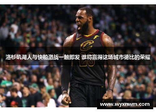 洛杉矶湖人与快船激战一触即发 谁将赢得这场城市德比的荣耀