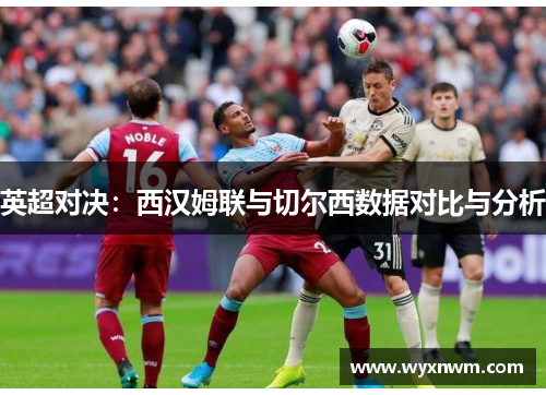 英超对决：西汉姆联与切尔西数据对比与分析